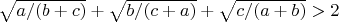 $\sqrt{a/(b+c)}+\sqrt{b/(c+a)}+\sqrt{c/(a+b)}>2$