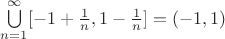 $ \bigcup\limits_{n = 1}^{\infty} [-1+\frac{1}{n}, 1-\frac{1}{n}] = (-1, 1)$
