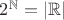 $2^{\mathbb N}=|\mathbb{R}|$
