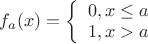 $f_a(x)=\left\lbrace\begin{array}{l}0,x\le a\\1,x>a\end{array}\right.$ $f_a(x)=\left\lbrace\begin{array}{l}0,x\le a\\1,x>a\end{array}\right.$