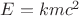 $E=kmc^2$