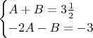 $$
\begin{cases}
A+B=3\frac{1}{2} \\
-2A-B=-3 
\end{cases}
$$