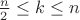 $\frac{n}{2} \le k \le n$
