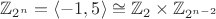 $\mathbb{Z}_{2^n}=\langle -1,5\rangle \cong \mathbb{Z}_{2} \times \mathbb{Z}_{2^{n-2}}$
