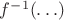 $f^{-1}(\ldots)$