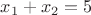$x_1+x_2=5$