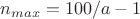 $n_{max}=100/a-1$