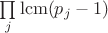 $\prod\limits_j\operatorname{lcm} (p_j-1)$ $\prod\limits_j\operatorname{lcm} (p_j-1)$