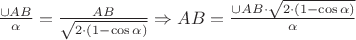$\frac {\cup AB}{\alpha} = \frac {AB}{\sqrt{2 \cdot (1 - \cos\alpha)}} \Rightarrow AB = \frac {\cup AB \cdot \sqrt{2 \cdot (1 - \cos\alpha)}}{\alpha}$