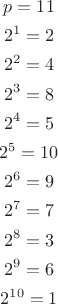 \begin{gather*}
p=11 \\
2^1=2 \\ 
2^2=4 \\
2^3=8 \\
2^4=5 \\
2^5=10 \\
2^6=9 \\
2^7=7 \\
2^8=3 \\
2^9=6 \\
2^{10}=1 \\
\end{gather*}