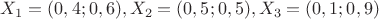 $X_1=(0,4;0,6), X_2=(0,5;0,5), X_3=(0,1;0,9)$