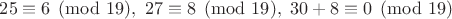 $25\equiv 6\pmod{19}, \,\, 27\equiv 8\pmod{19}, \,\, 30+8\equiv 0\pmod{19}$