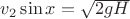 $v_2 \sin {x} = \sqrt{2 g H}$