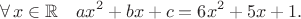 $$\forall\,x\in\mathbb{R}\quad ax^2+bx+c=6x^2+5x+1.$$