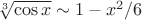 $\sqrt[3]{\cos{x} } \sim 1-x^2 \slash  6$