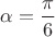 $\alpha = \dfrac{\pi}{6}$