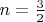 $n=\frac{3}{2} $
