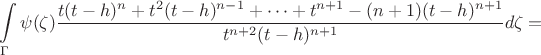 $$\int\limits_\Gamma\psi(\zeta)\dfrac{t(t-h)^n+t^2(t-h)^{n-1}+\dots+t^{n+1}-(n+1)(t-h)^{n+1}}{t^{n+2}(t-h)^{n+1}}d\zeta=$$