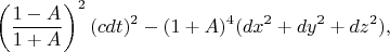 $$
\left(\frac{1-A}{1+A}\right)^2(cdt)^2 - (1+A)^4 (dx^2+dy^2+dz^2),
$$