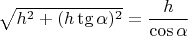 $\sqrt{h^2+(h\tg\alpha)^2}=\dfrac h{\cos\alpha}$
