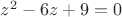 $z^2-6z+9=0$