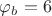 $\varphi_b=6$