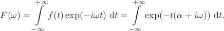 $$
F(\omega) = \int \limits_{-\infty}^{+\infty} f(t) \exp (- i\omega t) \ \mathrm dt = \int \limits_{-\infty}^{+\infty} \exp(- t (\alpha + i \omega)) \ \mathrm dt.
$$