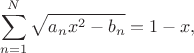 $$
\sum_{n=1}^{N} \sqrt{a_nx^2-b_n}=1-x,
$$