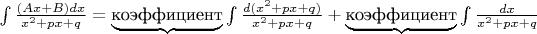 $\int\frac{(Ax+B)dx}{x^2+px+q}=\underbrace{\text{коэффициент}}\int\frac{d(x^2+px+q)}{x^2+px+q}+\underbrace{\text{коэффициент}}\int\frac{dx}{x^2+px+q}$