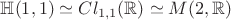 $\mathbb{H}(1,1)\simeq Cl_{1,1}(\mathbb{R})\simeq M(2,\mathbb{R})$
