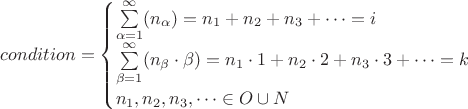 $condition=\begin{cases}
\sum\limits_{\alpha=1}^{\infty}(n_\alpha) = n_1 + n_2 + n_3 + \dots = i\\
\sum\limits_{\beta=1}^{\infty}(n_\beta \cdot \beta) =n_1 \cdot 1 + n_2 \cdot 2 + n_3 \cdot 3 + \dots = k\\
n_1, n_2, n_3, \dots \in O \cup N
\end{cases}