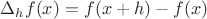 $\Delta_h f(x) = f(x + h) - f(x)$