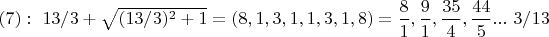 $(7):\ 13/3+\sqrt{(13/3)^2+1}=(8,1,3,1,1,3,1,8)=\dfrac{8}{1},\dfrac{9}{1},\dfrac{35}{4},\dfrac{44}{5}...\ 3/13$