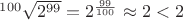 $ ^{100}\sqrt{2^{99}} =2^{\frac{99}{100}} \approx 2 <2 $