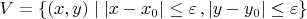 $V=\{(x,y)\mid |x-x_0|\leq\varepsilon\,, |y-y_0|\leq\varepsilon\}$