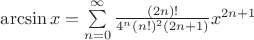 $\arcsin x = \sum\limits^{\infty}_{n=0} \frac{(2n)!}{4^n (n!)^2 (2n+1)} x^{2n+1}$
