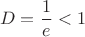 $$D=\frac{1}{e}<1$$