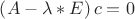 $\left( {A - \lambda*E} \right)c = 0$