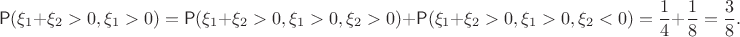 $$\mathsf P(\xi_1+\xi_2 > 0, \xi_1 >0) = \mathsf P(\xi_1+\xi_2 > 0, \xi_1 > 0, \xi_2 > 0)+\mathsf P(\xi_1+\xi_2 > 0, \xi_1 > 0, \xi_2 < 0) = \dfrac14+\dfrac18=\dfrac38.$$