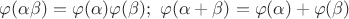 $\varphi(\alpha\beta)=\varphi(\alpha)\varphi(\beta);\ \varphi(\alpha+\beta)=\varphi(\alpha)+\varphi(\beta)$