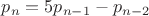 $p_n=5p_{n-1}-p_{n-2}$