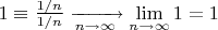 $1\equiv\frac{1/n}{1/n}\xrightarrow[n\to\infty]{}\lim\limits_{n\to\infty}1=1$