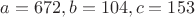 $a=672, b=104, c=153$