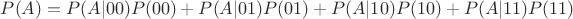 $P(A)=P(A|00)P(00)+P(A|01)P(01)+P(A|10)P(10)+P(A|11)P(11)$