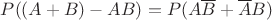 $P((A+B)-AB) = P(A\overline{B} +\overline{A}B)$