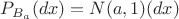 $P_{B_a}(dx) = N(a,1)(dx)$ $P_{B_a}(dx) = N(a,1)(dx)$