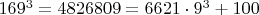 $169^3=4826809=6621\cdot 9^3+100$
