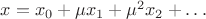 $x=x_0+\mu x_1+\mu^2 x_2+\ldots$