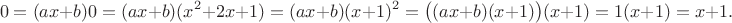 $$0=(ax+b)0=(ax+b)(x^2+2x+1)=(ax+b)(x+1)^2=\bigl((ax+b)(x+1)\bigr)(x+1)=1(x+1)=x+1.$$
