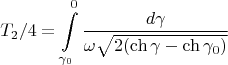 $$T_2/4=\int\limits_{\gamma_0}^{0}\frac{d\gamma}{\omega\sqrt{2(\ch\gamma-\ch\gamma_0)}}$$